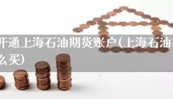 如何开通上海石油期货账户(上海石油交易所怎么买)