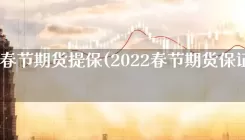 2020春节期货提保(2022春节期货保证金)