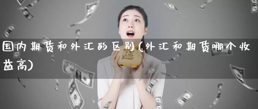 国内期货和外汇的区别(外汇和期货哪个收益高)_https://www.yuanchenjituan.com_黄金期货_第1张