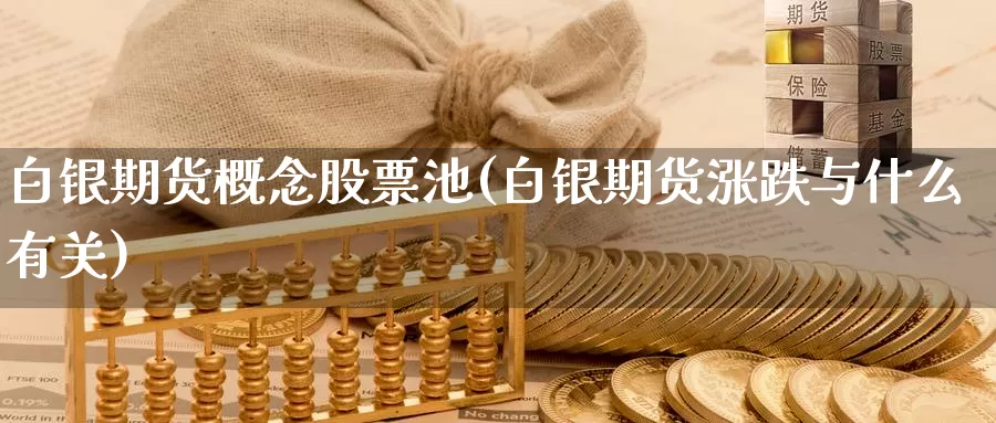 白银期货概念股票池(白银期货涨跌与什么有关)_https://www.yuanchenjituan.com_期货直播间_第1张