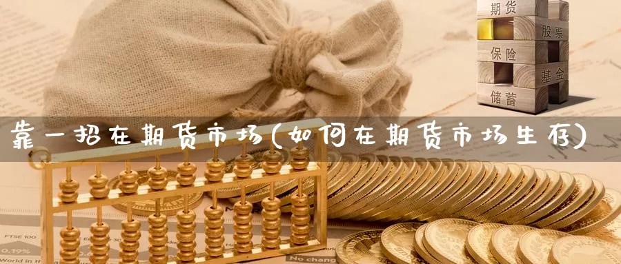 靠一招在期货市场(如何在期货市场生存)_https://www.yuanchenjituan.com_纳指期货_第1张