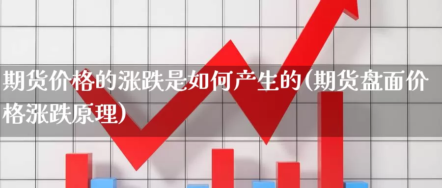 期货价格的涨跌是如何产生的(期货盘面价格涨跌原理)_https://www.yuanchenjituan.com_恒指期货_第1张