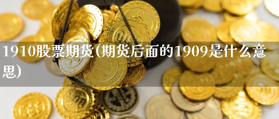 1910股票期货(期货后面的1909是什么意思)_https://www.yuanchenjituan.com_期货直播间_第1张