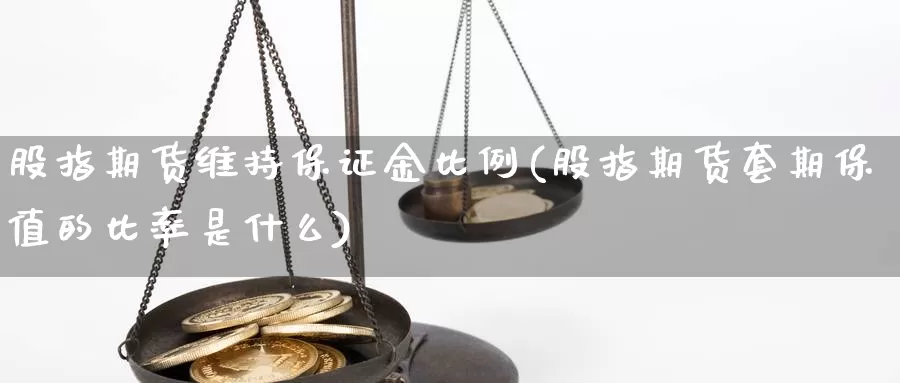 股指期货维持保证金比例(股指期货套期保值的比率是什么)_https://www.yuanchenjituan.com_原油期货_第1张