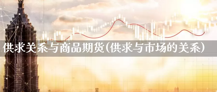 供求关系与商品期货(供求与市场的关系)_https://www.yuanchenjituan.com_黄金期货_第1张