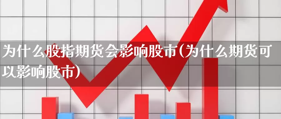 为什么股指期货会影响股市(为什么期货可以影响股市)_https://www.yuanchenjituan.com_原油期货_第1张