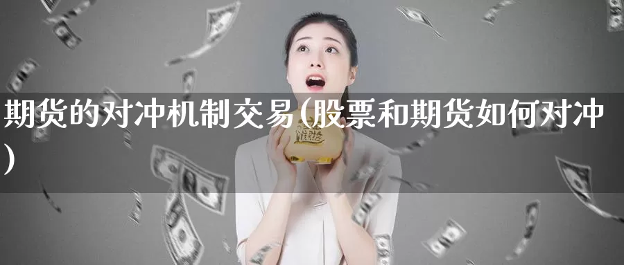 期货的对冲机制交易(股票和期货如何对冲)_https://www.yuanchenjituan.com_内盘期货_第1张