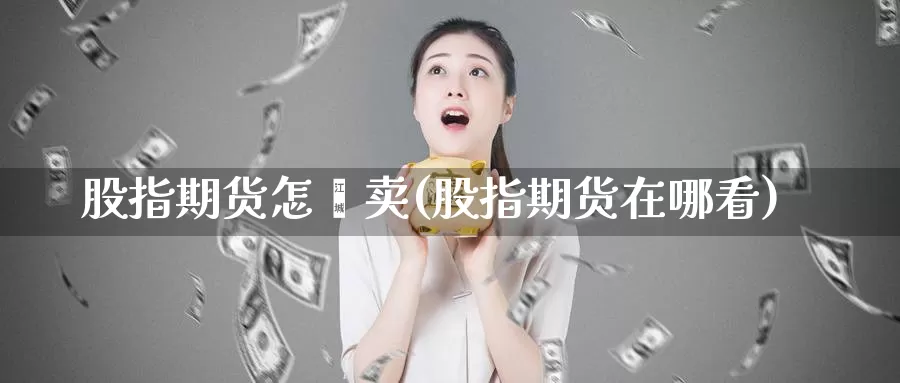 股指期货怎麽卖(股指期货在哪看)_https://www.yuanchenjituan.com_恒指期货_第1张