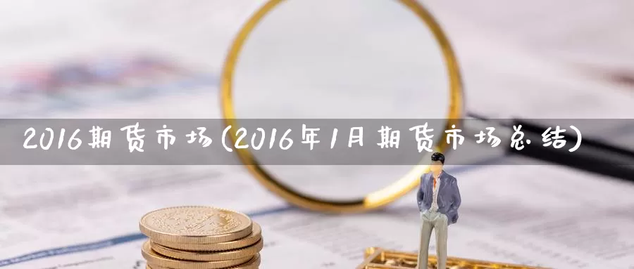 2016期货市场(2016年1月期货市场总结)_https://www.yuanchenjituan.com_纳指期货_第1张