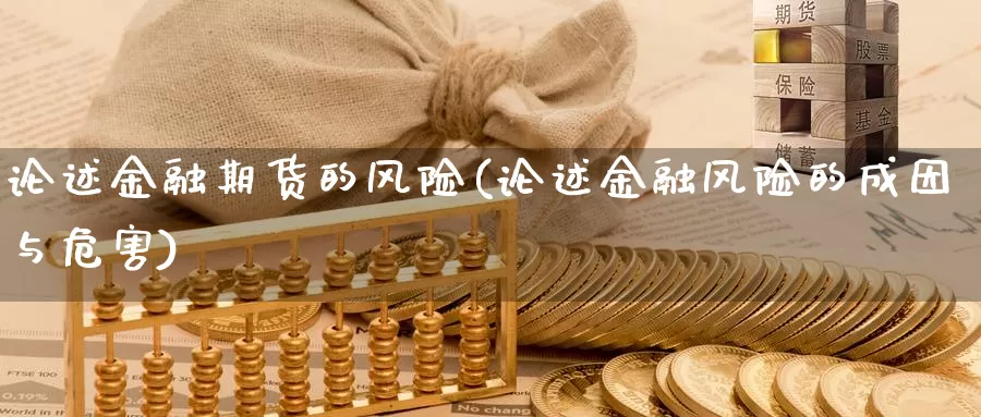 论述金融期货的风险(论述金融风险的成因与危害)_https://www.yuanchenjituan.com_纳指期货_第1张