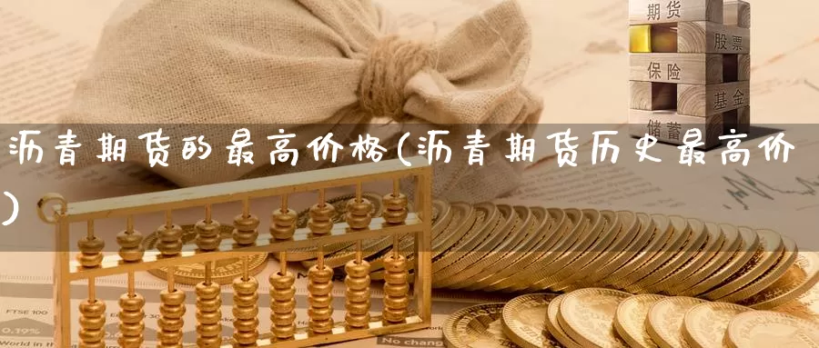 沥青期货的最高价格(沥青期货历史最高价)_https://www.yuanchenjituan.com_纳指期货_第1张