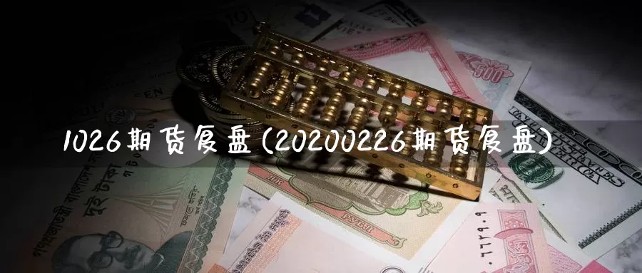 1026期货复盘(20200226期货复盘)_https://www.yuanchenjituan.com_原油期货_第1张