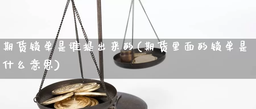 期货锁单是谁提出来的(期货里面的锁单是什么意思)_https://www.yuanchenjituan.com_纳指期货_第1张
