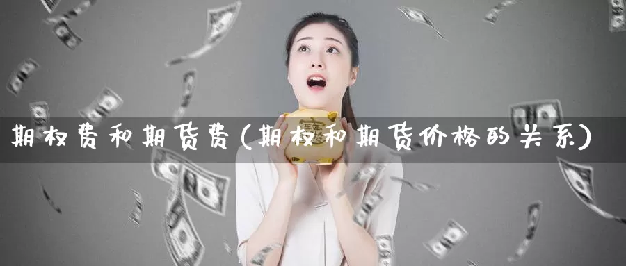 期权费和期货费(期权和期货价格的关系)_https://www.yuanchenjituan.com_内盘期货_第1张