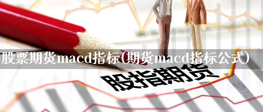 股票期货macd指标(期货macd指标公式)_https://www.yuanchenjituan.com_纳指期货_第1张